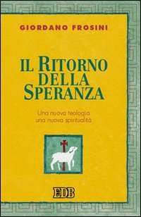 Il ritorno della speranza. Una nuova teologia, una nuova spiritualità Il ritorno della speranza. Una nuova teologia, una nuova spiritualità