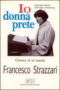 Io donna prete. Good-bye Roma! Good-bye Canterbury! Cronaca di un evento Io donna prete. Good-bye Roma! Good-bye Canterbury! Cronaca di un evento