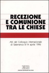 Recezione e comunione tra le Chiese. Atti del Colloquio internazionale (Salamanca, 8-14 aprile 1996). Recezione e comunione tra le Chiese. Atti del Colloquio internazionale (Salamanca, 8-14 aprile 1996).