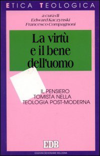 La virtù e il bene dell'uomo. Il pensiero tomista nella teologia post-moderna La virtù e il bene dell'uomo. Il pensiero tomista nella teologia post-moderna