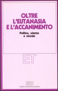 Oltre l'eutanasia e l'accanimento. Politica, scienza e morale Oltre l'eutanasia e l'accanimento. Politica, scienza e morale