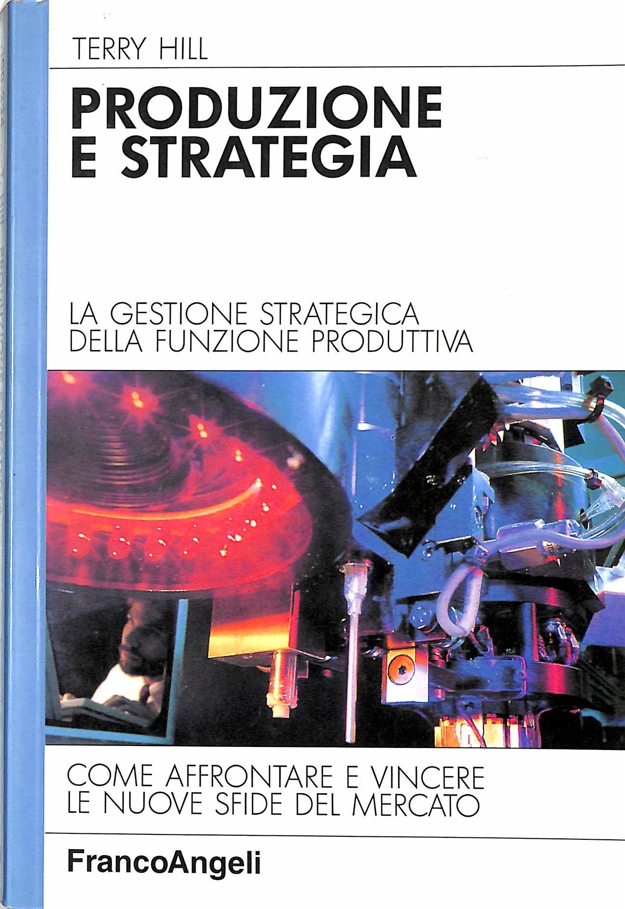 Produzione e strategia. La gestione strategica della funzione produttiva. Come affrontare e vincere le nuove sfide del mercato Produzione e strategia. La gestione strategica della funzione produttiva. Come affrontare e vincere le nuove sfide del mercato