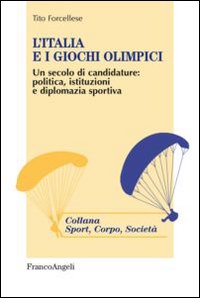 L'Italia e i giochi olimpici. Un secolo di candidature: politica, istituzioni e diplomazia sportiva L'Italia e i giochi olimpici. Un secolo di candidature: politica, istituzioni e diplomazia sportiva