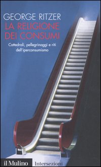 La religione dei consumi. Cattedrali, pellegrinaggi e riti dell'iperconsumismo La religione dei consumi. Cattedrali, pellegrinaggi e riti dell'iperconsumismo