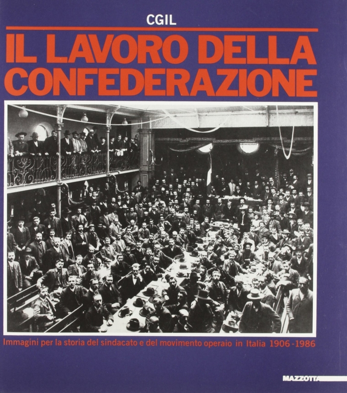 CGIL. Il lavoro della Confederazione. Immagini per la storia del sindacato e del movimento operaio in Italia (1906-1986) CGIL. Il lavoro della Confederazione. Immagini per la storia del sindacato e del movimento operaio in Italia (1906-1986)