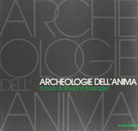 Archeologia dell'anima. Catalogo della mostra
