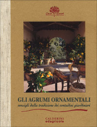 Gli agrumi ornamentali. Consigli dalla tradizione dei contadini giardinieri Gli agrumi ornamentali. Consigli dalla tradizione dei contadini giardinieri