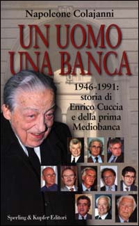 Un uomo una banca. 1946-1991: storia di Enrico Cuccia e della prima Mediobanca Un uomo una banca. 1946-1991: storia di Enrico Cuccia e della prima Mediobanca