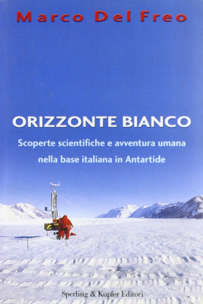 Orizzonte bianco. Scoperte scientifiche e avventura umana nella base italiana in Antartide Orizzonte bianco. Scoperte scientifiche e avventura umana nella base italiana in Antartide