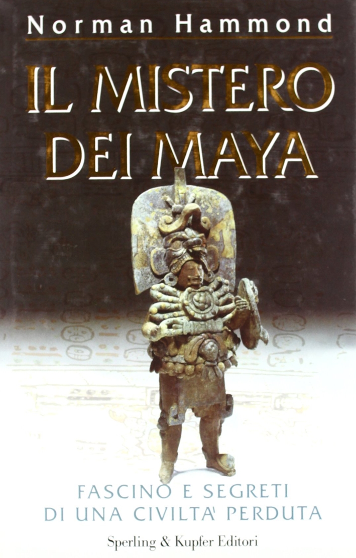 Il mistero dei maya. Fascino e segreti di una civiltà perduta Il mistero dei maya. Fascino e segreti di una civiltà perduta