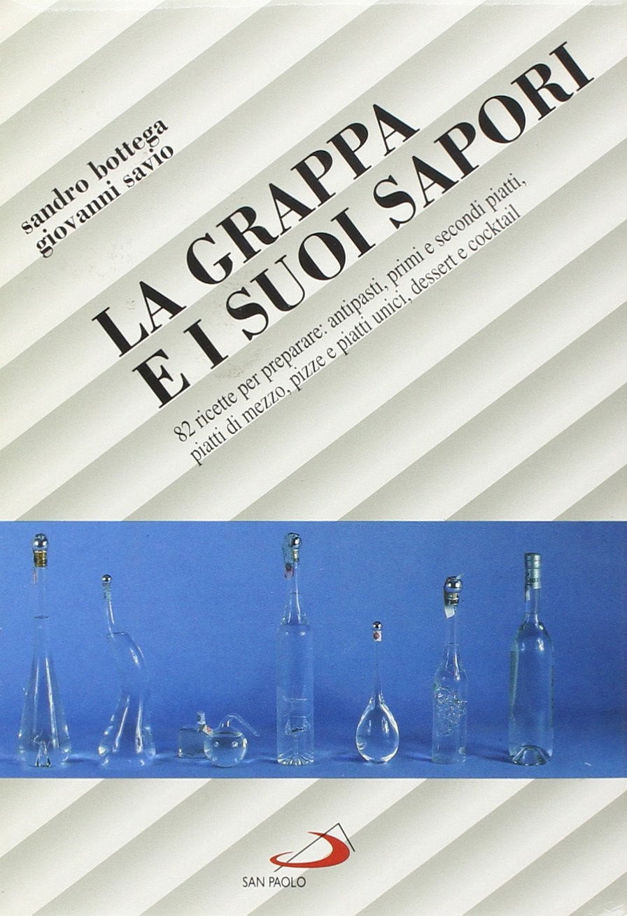 La grappa e i suoi sapori. 82 ricette per preparare: antipasti, primi e secondi piatti, piatti di mezzo, pizze e piatti unici, dessert e cocktail