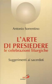 L'arte di presiedere le celebrazioni liturgiche. Suggerimenti ai sacerdoti L'arte di presiedere le celebrazioni liturgiche. Suggerimenti ai sacerdoti