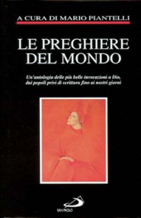 Le preghiere del mondo. Un'antologia delle più belle invocazioni a Dio, dai popoli privi di scrittura fino ai nostri giorni Le preghiere del mondo. Un'antologia delle più belle invocazioni a Dio, dai popoli privi di scrittura fino ai nostri giorni
