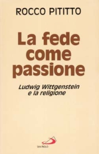 La fede come passione. Ludwig Wittgenstein e la religione La fede come passione. Ludwig Wittgenstein e la religione