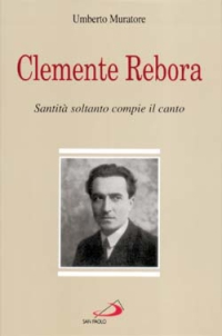 Clemente Rebora. Santità soltanto compie il canto Clemente Rebora. Santità soltanto compie il canto