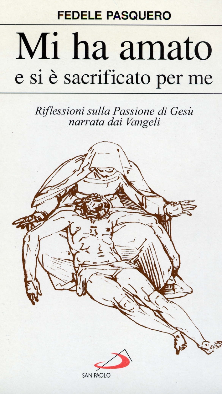 Mi ha amato e si è sacrificato per me. Riflessioni sulla passione di Gesù narrata dai vangeli Mi ha amato e si è sacrificato per me. Riflessioni sulla passione di Gesù narrata dai vangeli