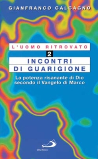 L'Uomo Ritrovato. Vol. 2: Incontri di Guarigione. La Potenza Risanante di Dio Secondo il Vangelo di Marco L'Uomo Ritrovato. Vol. 2: Incontri di Guarigione. La Potenza Risanante di Dio Secondo il Vangelo di Marco