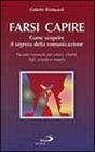 Farsi capire. Come scoprire il segreto della comunicazione. Piccolo manuale per amici, clienti, figli, marito e moglie Farsi capire. Come scoprire il segreto della comunicazione. Piccolo manuale per amici, clienti, figli, marito e moglie