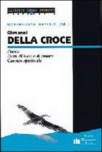 Giovanni della Croce. Poesie-Detti di luce e di amore-Cantico spirituale Giovanni della Croce. Poesie-Detti di luce e di amore-Cantico spirituale