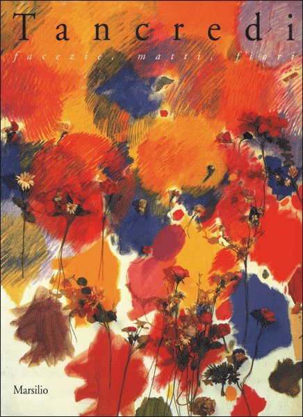 Tancredi. Facezie, motti, fiori. Catalogo della mostra (Bologna) Tancredi. Facezie, motti, fiori. Catalogo della mostra (Bologna)
