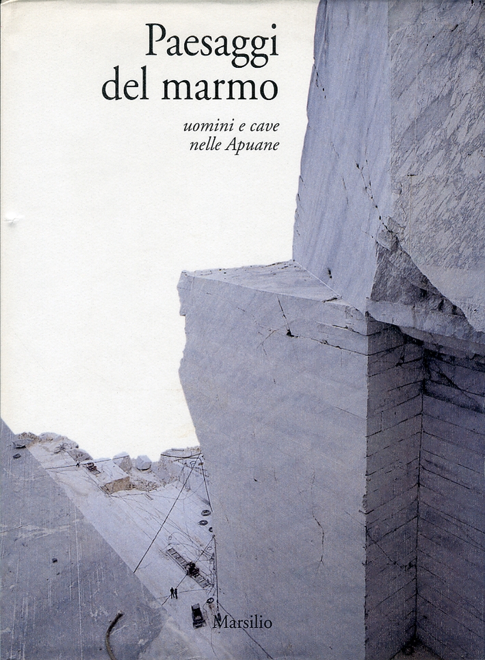 Paesaggi del marmo. Uomini e cave nelle Apuane Paesaggi del marmo. Uomini e cave nelle Apuane