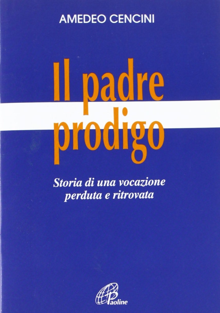 Il padre prodigo. Storia di una vocazione perduta e ritrovata Il padre prodigo. Storia di una vocazione perduta e ritrovata