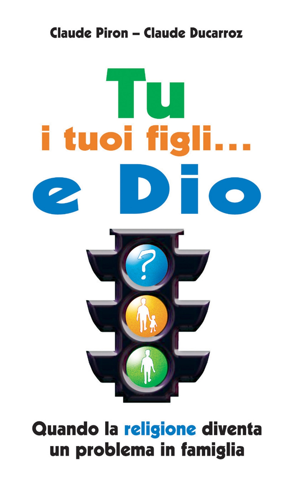 Tu, i Tuoi Figli... E Dio. Quando la Religione Diventa un Problema in Famiglia Tu, i Tuoi Figli... E Dio. Quando la Religione Diventa un Problema in Famiglia