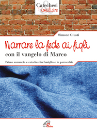 Narrare la fede ai figli con il Vangelo di Marco. Primo annuncio e catechesi in famiglia e in parrocchia Narrare la fede ai figli con il Vangelo di Marco. Primo annuncio e catechesi in famiglia e in parrocchia
