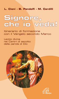 Signore che io veda. Itinerario di formazione con il Vangelo secondo Marco Signore che io veda. Itinerario di formazione con il Vangelo secondo Marco