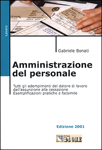 Amministrazione del personale. Tutti gli adempimenti del datore di lavoro dall'assunzione alla cessazione. Esemplificazioni pratiche e facsimile Amministrazione del personale. Tutti gli adempimenti del datore di lavoro dall'assunzione alla cessazione. Esemplificazioni pratiche e facsimile