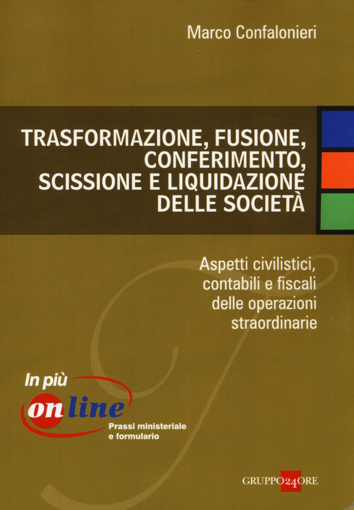 Trasformazione, fusione, conferimento, scissione e liquidazione delle società. Aspetti civilistici, contabili e fiscali delle operazioni straordinarie Trasformazione, fusione, conferimento, scissione e liquidazione delle società. Aspetti civilistici, contabili e fiscali delle operazioni straordinarie