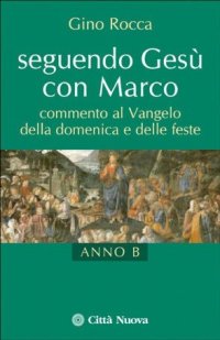 Seguendo Gesù con Marco. Commento al Vangelo della domenica e delle feste. Anno B