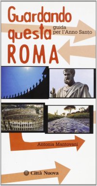 Guardando questa Roma. Guida per l'anno santo