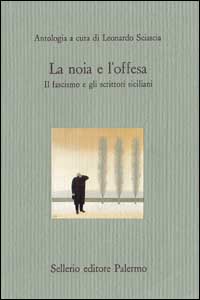 La noia e l'offesa. Il fascismo e gli scrittori siciliani La noia e l'offesa. Il fascismo e gli scrittori siciliani