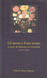 Un'attrice e il suo tempo. Lettere di Adrienne Le Couvreur (1720-1730)
