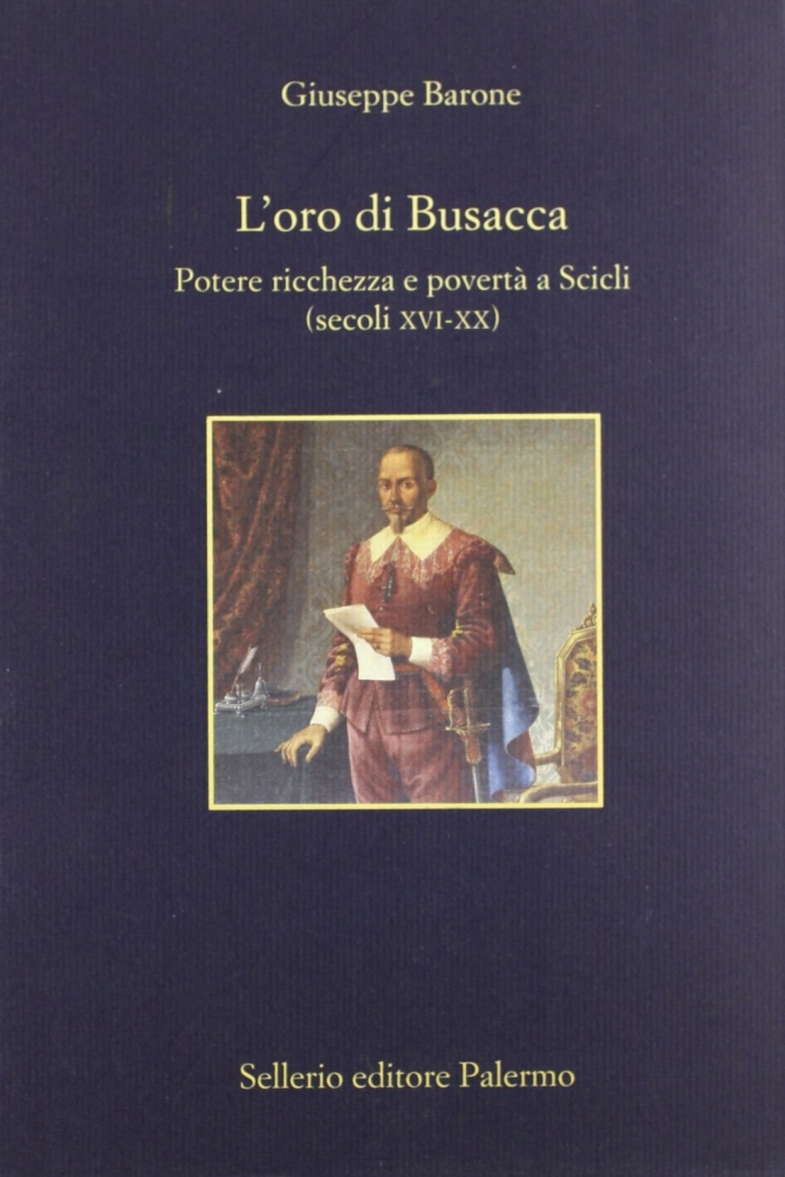 L'oro di Busacca. Potere, ricchezza e povertà a Scicli (secc. XVI-XX) L'oro di Busacca. Potere, ricchezza e povertà a Scicli (secc. XVI-XX)