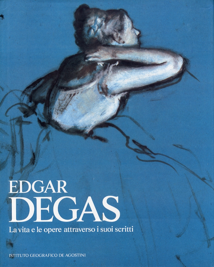 Edgar Degas. La vita e le opere attraverso i suoi scritti Edgar Degas. La vita e le opere attraverso i suoi scritti