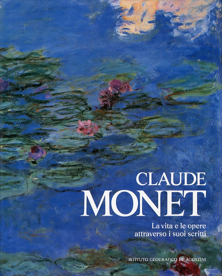 Claude Monet. La vita e le opere attraverso i suoi scritti Claude Monet. La vita e le opere attraverso i suoi scritti