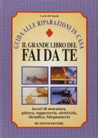 Il grande libro del fai da te. Guida alle riparazioni in casa