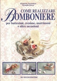 Come realizzare bomboniere. Per battesimi, cresime, matrimoni e altre occasioni