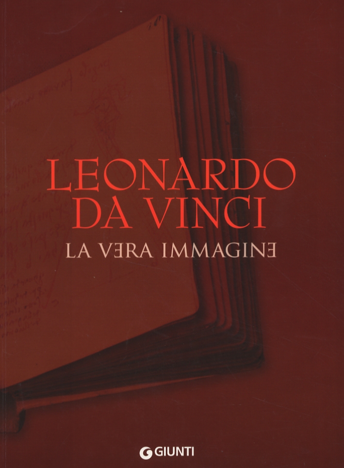 Leonardo da Vinci. La Vera Immagine. Documenti e testimonianze sulla vita e sull'opera