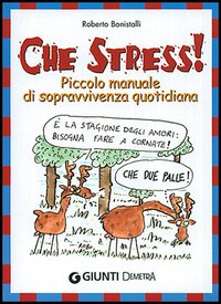 Che stress! Piccolo manuale di sopravvivenza quotidiana Che stress! Piccolo manuale di sopravvivenza quotidiana