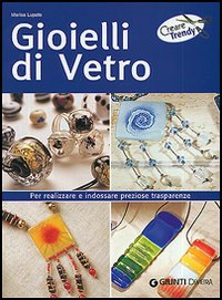 Gioielli di vetro. Per realizzare e indossare preziose trasparenze Gioielli di vetro. Per realizzare e indossare preziose trasparenze