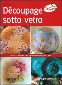 Decoupage sotto vetro. Idee raffiate per personalizzare la casa Decoupage sotto vetro. Idee raffiate per personalizzare la casa