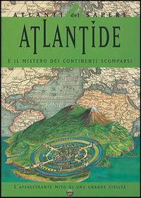 Atlantide e il mistero dei continenti scomparsi. L'affascinante mito di una grande civiltà Atlantide e il mistero dei continenti scomparsi. L'affascinante mito di una grande civiltà