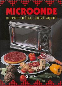 Microonde. Nuova cucina, nuovi sapori Microonde. Nuova cucina, nuovi sapori