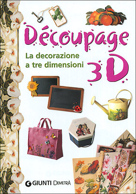 Découpage 3D. La decorazione a tre dimensioni Découpage 3D. La decorazione a tre dimensioni