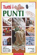 Tutti i Punti. I Segreti dell'Uncinetto, Lavorare a Maglia, l'Arte del Ricamo, gli Strumenti, i Filati e i Tessuti... Tutti i Punti. I Segreti dell'Uncinetto, Lavorare a Maglia, l'Arte del Ricamo, gli Strumenti, i Filati e i Tessuti...