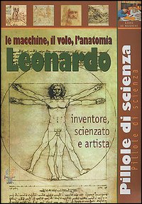Leonardo. Le macchine, il volo, l'anatomia Leonardo. Le macchine, il volo, l'anatomia