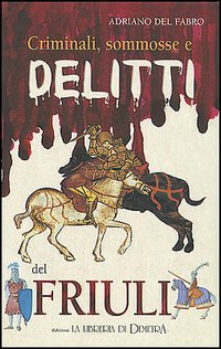 Criminali, sommosse e delitti del Friuli Criminali, sommosse e delitti del Friuli